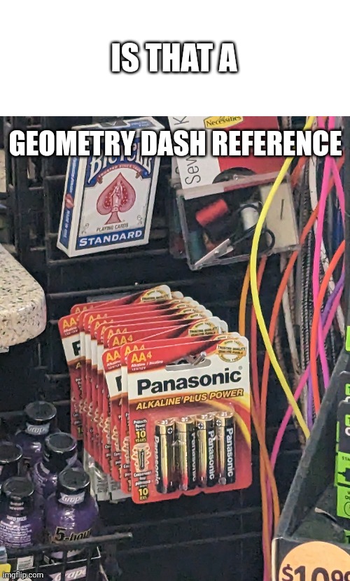 Meme #498 | IS THAT A; GEOMETRY DASH REFERENCE | image tagged in geometry dash,batteries,sonic,memes,gas station,funny | made w/ Imgflip meme maker