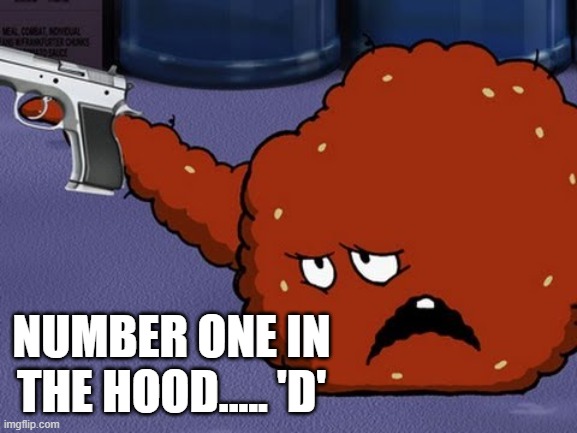 Meatwad with a gun | NUMBER ONE IN THE HOOD..... 'D' | image tagged in meatwad with a gun | made w/ Imgflip meme maker