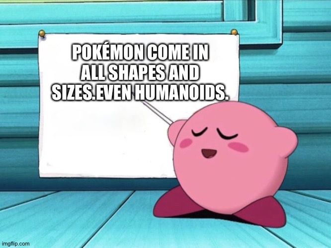 kirby sign | POKÉMON COME IN ALL SHAPES AND SIZES.EVEN HUMANOIDS. | image tagged in kirby sign,pokemon | made w/ Imgflip meme maker