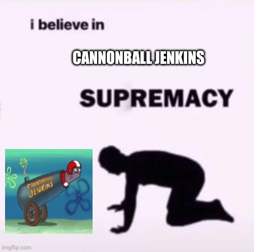 Cannonball Jenkins supremacy | CANNONBALL JENKINS | image tagged in i believe in supremacy,cannonball jenkins,spongebob,meme | made w/ Imgflip meme maker