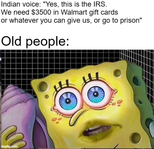 Old people be like: | Indian voice: "Yes, this is the IRS. We need $3500 in Walmart gift cards or whatever you can give us, or go to prison"; Old people: | image tagged in memes,funny,old people,old people be like | made w/ Imgflip meme maker