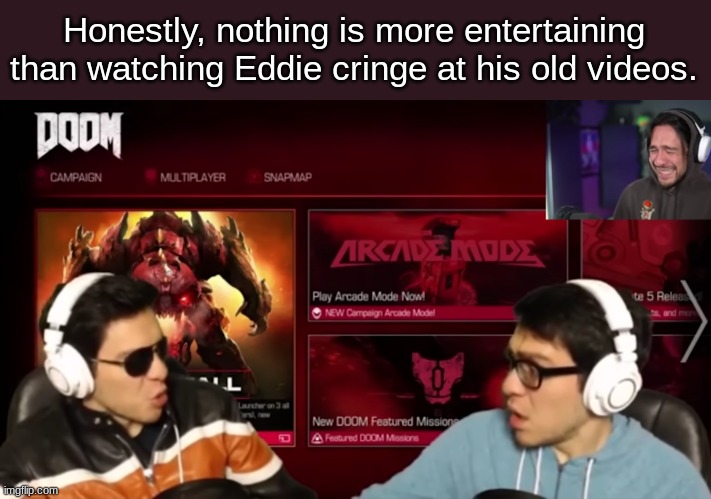 Honestly, nothing is more entertaining than watching Eddie cringe at his old videos. | made w/ Imgflip meme maker