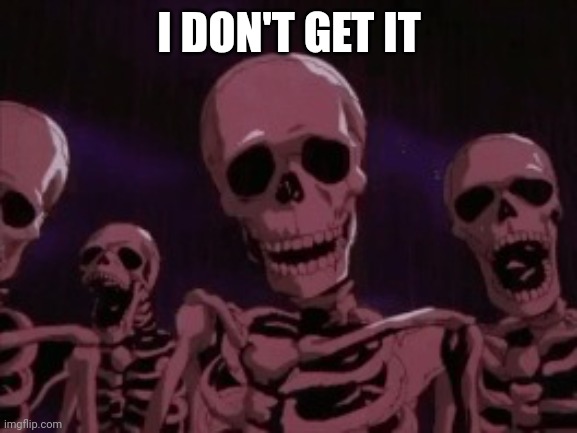 Berserk Roast Skeletons | I DON'T GET IT | image tagged in berserk roast skeletons | made w/ Imgflip meme maker
