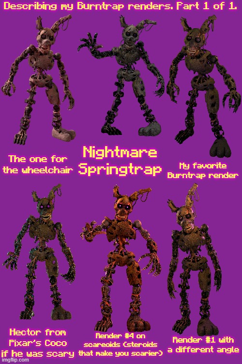 Hur hur hur hur hur | Describing my Burntrap renders. Part 1 of 1. Nightmare Springtrap; The one for the wheelchair; My favorite Burntrap render; Hector from Pixar's Coco if he was scary; Render #4 on scareoids (steroids that make you scarier); Render #1 with a different angle | image tagged in burntrap | made w/ Imgflip meme maker
