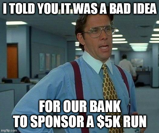A $5K Bank Run | I TOLD YOU IT WAS A BAD IDEA; FOR OUR BANK TO SPONSOR A $5K RUN | image tagged in memes,that would be great,banks | made w/ Imgflip meme maker