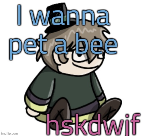 cracker | I wanna pet a bee; hskdwjf | image tagged in cracker | made w/ Imgflip meme maker