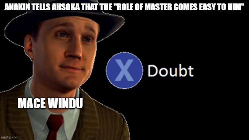 Mace Windu pressing X to doubt | ANAKIN TELLS AHSOKA THAT THE "ROLE OF MASTER COMES EASY TO HIM"; MACE WINDU | image tagged in l a noire press x to doubt | made w/ Imgflip meme maker