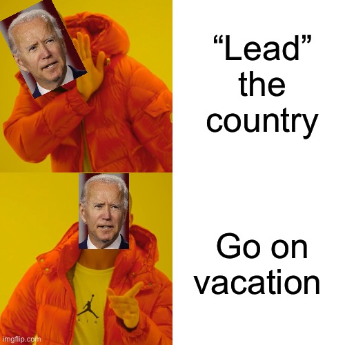 “Gotta Go” Joe | “Lead” the country; Go on vacation | image tagged in memes,drake hotline bling | made w/ Imgflip meme maker