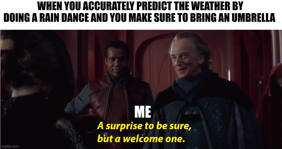 Weather prediction | WHEN YOU ACCURATELY PREDICT THE WEATHER BY DOING A RAIN DANCE AND YOU MAKE SURE TO BRING AN UMBRELLA; ME | image tagged in a suprise to be sure but a welcome one | made w/ Imgflip meme maker