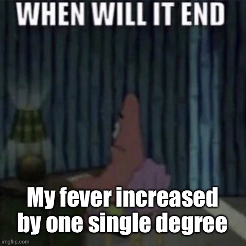 When will it end? | My fever increased by one single degree | image tagged in when will it end | made w/ Imgflip meme maker