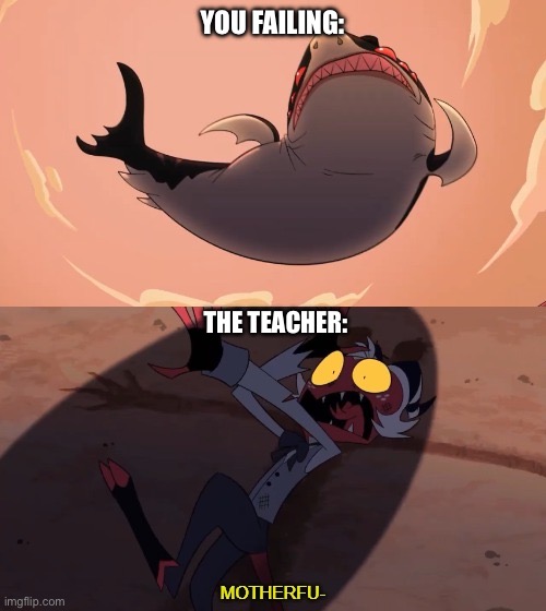 Moxxie vs Shark | YOU FAILING: THE TEACHER: | image tagged in moxxie vs shark | made w/ Imgflip meme maker