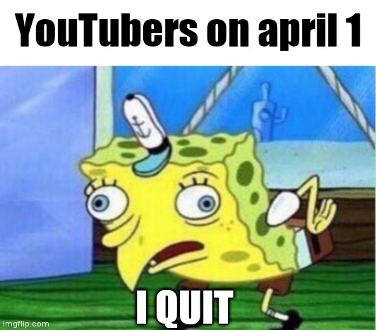 I mean its okay buy why | YouTubers on april 1; I QUIT | image tagged in memes,mocking spongebob,youtubers,april fools,funny | made w/ Imgflip meme maker