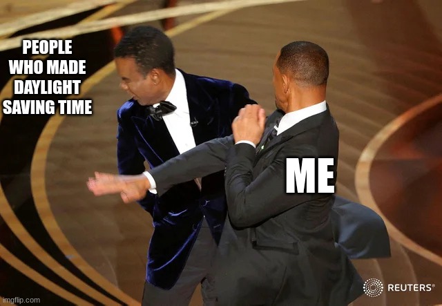 Will Smith punching Chris Rock | PEOPLE WHO MADE DAYLIGHT SAVING TIME; ME | image tagged in will smith punching chris rock | made w/ Imgflip meme maker