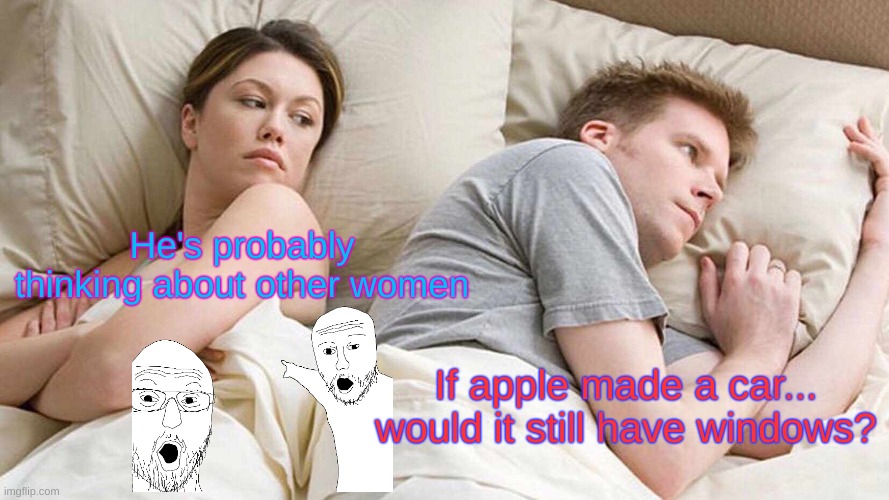 This is true | He's probably thinking about other women; If apple made a car...
would it still have windows? | image tagged in memes,i bet he's thinking about other women | made w/ Imgflip meme maker
