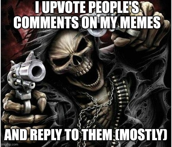 If you want upvotes on your comments then comment here I guess | I UPVOTE PEOPLE'S COMMENTS ON MY MEMES; AND REPLY TO THEM (MOSTLY) | image tagged in skeleton,badass skeleton,upvotes,comments | made w/ Imgflip meme maker