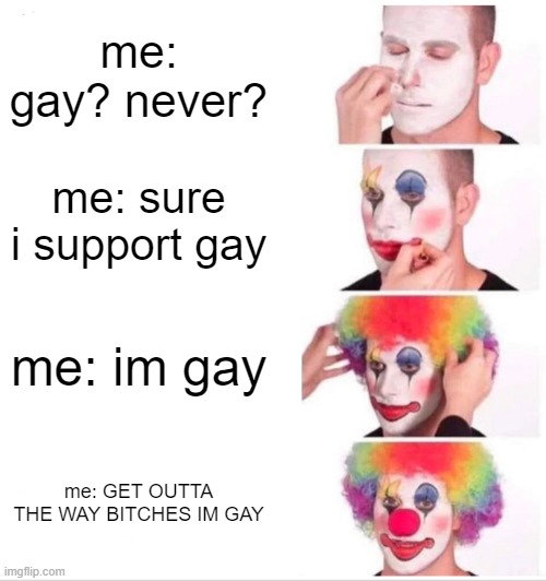 Clown Applying Makeup | me: gay? never? me: sure i support gay; me: im gay; me: GET OUTTA THE WAY BITCHES IM GAY | image tagged in memes,clown applying makeup | made w/ Imgflip meme maker