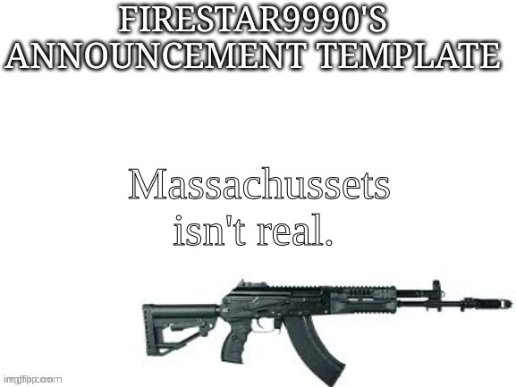 Firestar9990 announcement template (better) | Massachussets isn't real. | image tagged in firestar9990 announcement template better | made w/ Imgflip meme maker