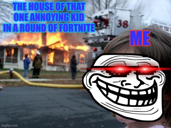 Actual Facts        Pls Upvote | THE HOUSE OF THAT ONE ANNOYING KID IN A ROUND OF FORTNITE; ME | image tagged in memes,disaster girl | made w/ Imgflip meme maker