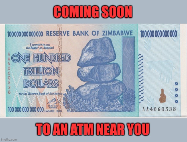 Zimbabwe trillion | COMING SOON TO AN ATM NEAR YOU | image tagged in zimbabwe trillion | made w/ Imgflip meme maker
