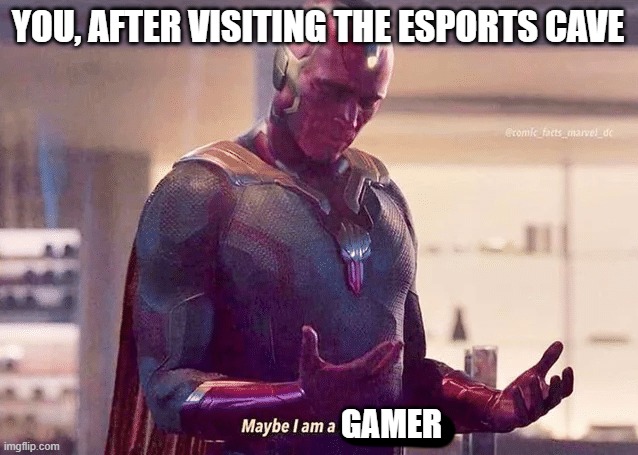 Maybe i am a monster blank | YOU, AFTER VISITING THE ESPORTS CAVE; GAMER | image tagged in maybe i am a monster blank | made w/ Imgflip meme maker