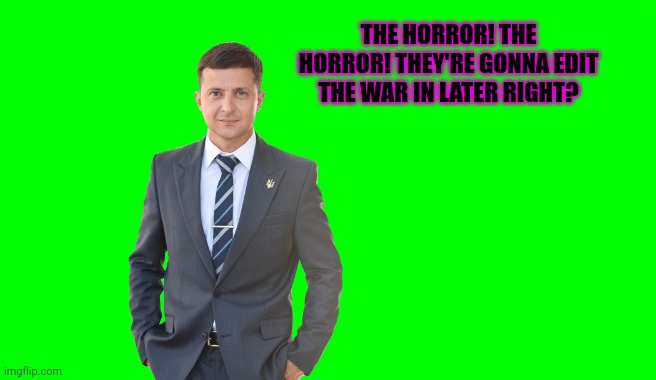 Green Screen (for Videos) | THE HORROR! THE HORROR! THEY'RE GONNA EDIT THE WAR IN LATER RIGHT? | image tagged in green screen for videos | made w/ Imgflip meme maker