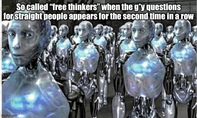 so called free thinkers | So called “free thinkers” when the g*y questions for straight people appears for the second time in a row | image tagged in so called free thinkers | made w/ Imgflip meme maker