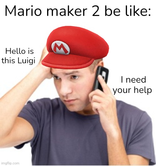 Call Luigi? I think I will | Mario maker 2 be like:; Hello is this Luigi; I need your help | image tagged in guy on phone,mario,super mario,luigi | made w/ Imgflip meme maker