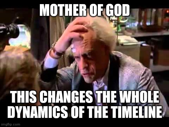 back to the future | MOTHER OF GOD THIS CHANGES THE WHOLE DYNAMICS OF THE TIMELINE | image tagged in back to the future | made w/ Imgflip meme maker