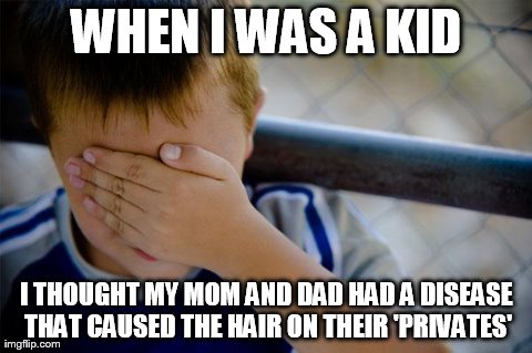 Confession Kid | WHEN I WAS A KID I THOUGHT MY MOM AND DAD HAD A DISEASE THAT CAUSED THE HAIR ON THEIR 'PRIVATES' | image tagged in memes,confession kid | made w/ Imgflip meme maker