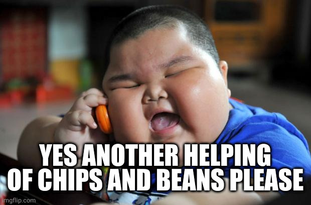 Fat Asian Kid | YES ANOTHER HELPING OF CHIPS AND BEANS PLEASE | image tagged in fat asian kid | made w/ Imgflip meme maker
