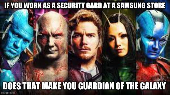 IF YOU WORK AS A SECURITY GARD AT A SAMSUNG STORE; DOES THAT MAKE YOU GUARDIAN OF THE GALAXY | made w/ Imgflip meme maker