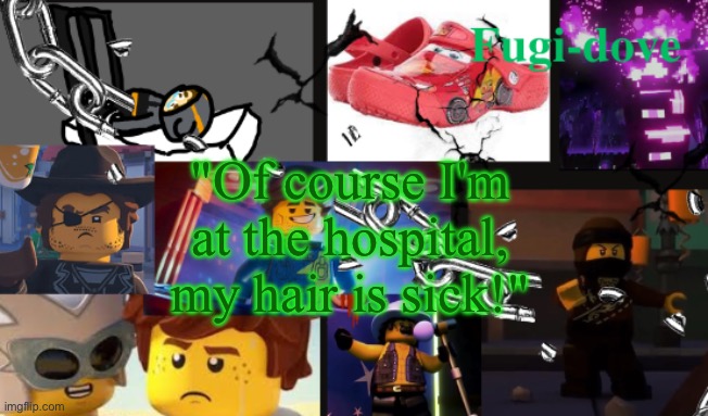 FDAT13 | "Of course I'm at the hospital, my hair is sick!" | image tagged in fdat13 | made w/ Imgflip meme maker