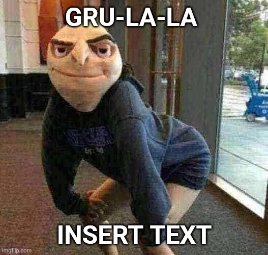 Gru-la-la | GRU-LA-LA; INSERT TEXT | image tagged in gru meme,balls,the unit,waiting skeleton | made w/ Imgflip meme maker