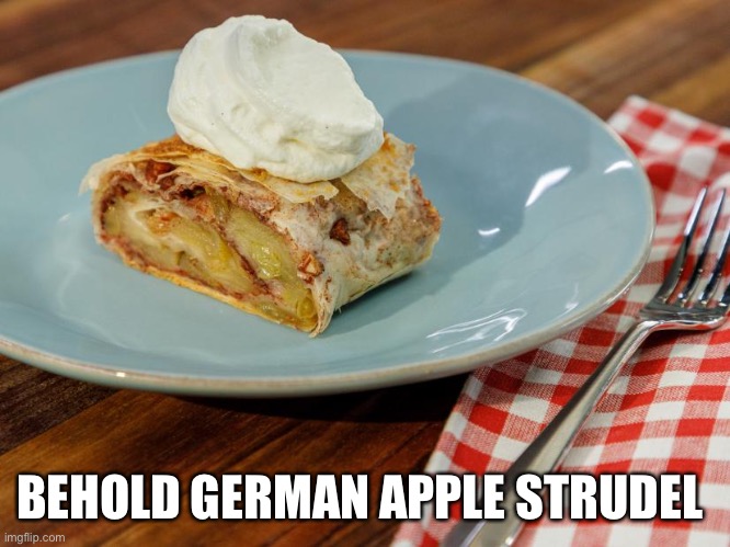 With fresh cream | BEHOLD GERMAN APPLE STRUDEL | image tagged in funny | made w/ Imgflip meme maker
