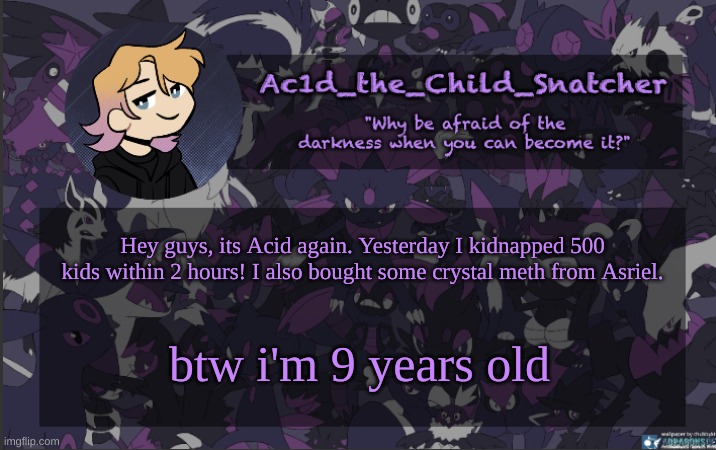 I hope I don't get arrested for all of this | Hey guys, its Acid again. Yesterday I kidnapped 500 kids within 2 hours! I also bought some crystal meth from Asriel. btw i'm 9 years old | made w/ Imgflip meme maker