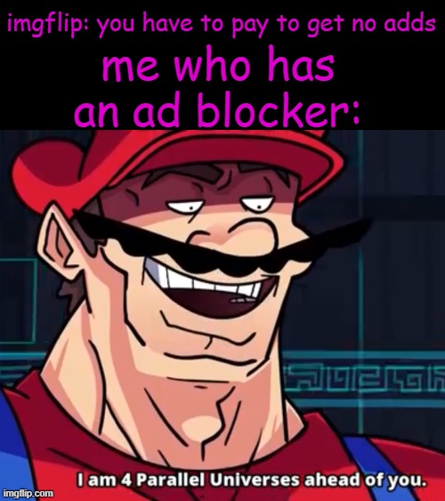 adblocker360 | me who has an ad blocker:; imgflip: you have to pay to get no adds | image tagged in i am 4 parallel universes ahead of you,ad blocker,ads,haha,funy,mems | made w/ Imgflip meme maker