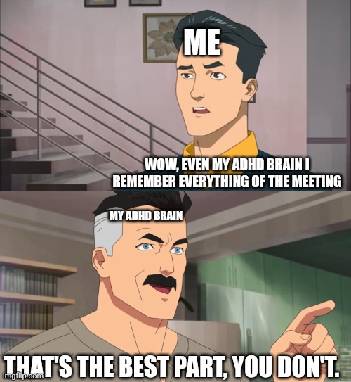 That's the neat part, you don't | ME; WOW, EVEN MY ADHD BRAIN I REMEMBER EVERYTHING OF THE MEETING; MY ADHD BRAIN; THAT'S THE BEST PART, YOU DON'T. | image tagged in that's the neat part you don't | made w/ Imgflip meme maker