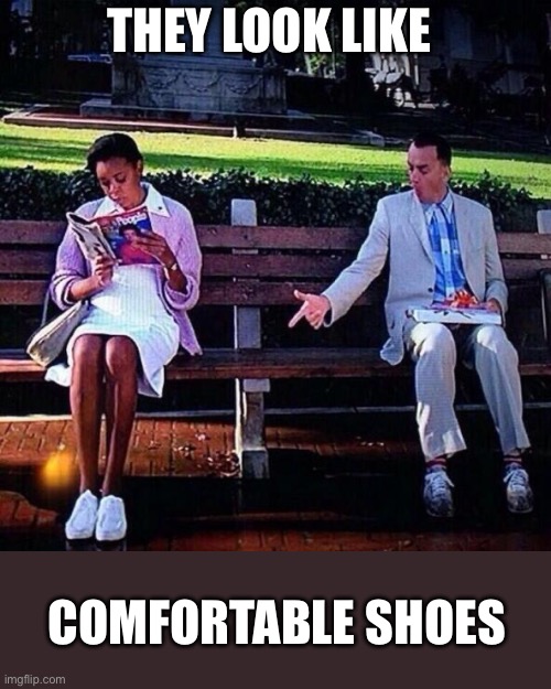 comfortable shoes | THEY LOOK LIKE COMFORTABLE SHOES | image tagged in comfortable shoes | made w/ Imgflip meme maker