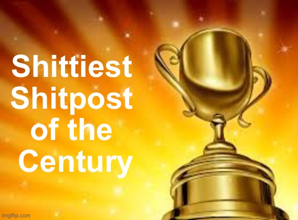 Award | Shittiest 
Shitpost 
of the 
Century | image tagged in award | made w/ Imgflip meme maker