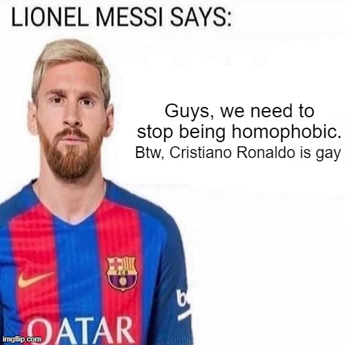 LIONEL MESSI SAYS | Guys, we need to stop being homophobic. Btw, Cristiano Ronaldo is gay | image tagged in lionel messi says | made w/ Imgflip meme maker