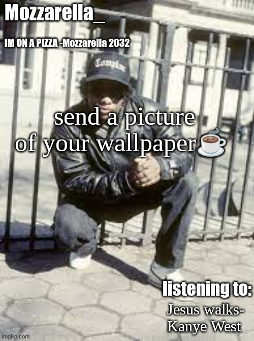 Eazy-E | send a picture of your wallpaper☕; Jesus walks- Kanye West | image tagged in eazy-e | made w/ Imgflip meme maker