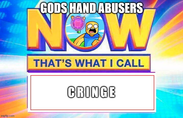 Now That’s What I Call | GODS HAND ABUSERS; C R I N G E | image tagged in now that s what i call | made w/ Imgflip meme maker