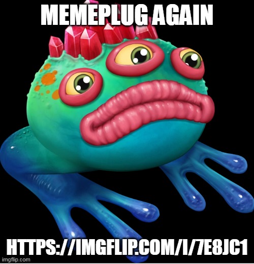 seriously i need requests | MEMEPLUG AGAIN; HTTPS://IMGFLIP.COM/I/7E8JC1 | image tagged in fwog supermacy | made w/ Imgflip meme maker