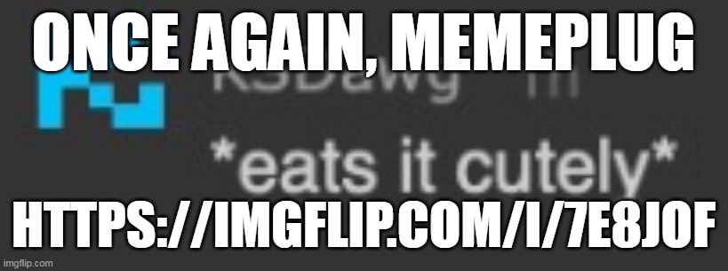 i need requests please | ONCE AGAIN, MEMEPLUG; HTTPS://IMGFLIP.COM/I/7E8JOF | image tagged in eats it cutely | made w/ Imgflip meme maker