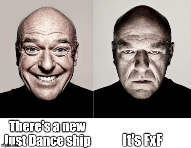 breaking bad smile frown | There's a new Just Dance ship; It's FxF | image tagged in breaking bad smile frown | made w/ Imgflip meme maker