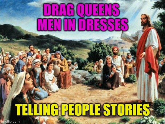 jesus said | DRAG QUEENS 
MEN IN DRESSES; TELLING PEOPLE STORIES | image tagged in jesus said | made w/ Imgflip meme maker