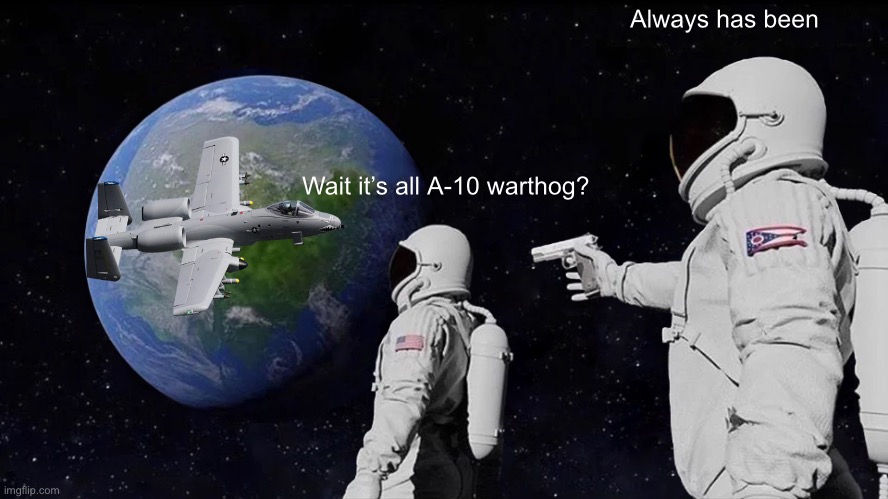 Brrrrrrrrrrrrtt! | Always has been; Wait it’s all A-10 warthog? | image tagged in memes,always has been,haha brrrrrrr,a10 warthog | made w/ Imgflip meme maker