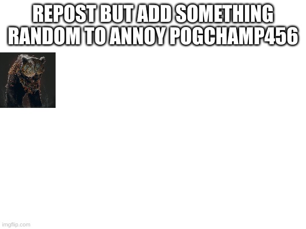 dew it | REPOST BUT ADD SOMETHING RANDOM TO ANNOY POGCHAMP456 | made w/ Imgflip meme maker