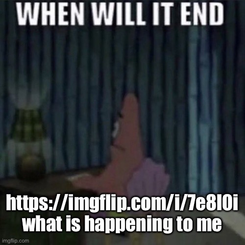 Please send me memechat links so I can talk | https://imgflip.com/i/7e8l0i
what is happening to me | image tagged in when will it end | made w/ Imgflip meme maker