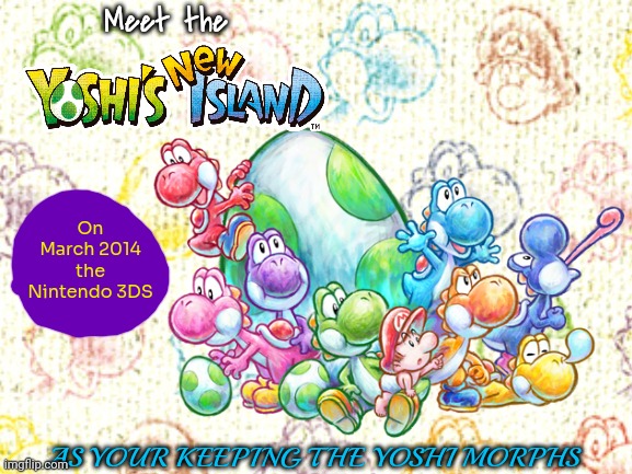 the Game Selection 3 | Meet the; On March 2014 the Nintendo 3DS; AS YOUR KEEPING THE YOSHI MORPHS | image tagged in yoshi's island,yoshi's new island,nintendo,nintendo 3ds,super mario | made w/ Imgflip meme maker